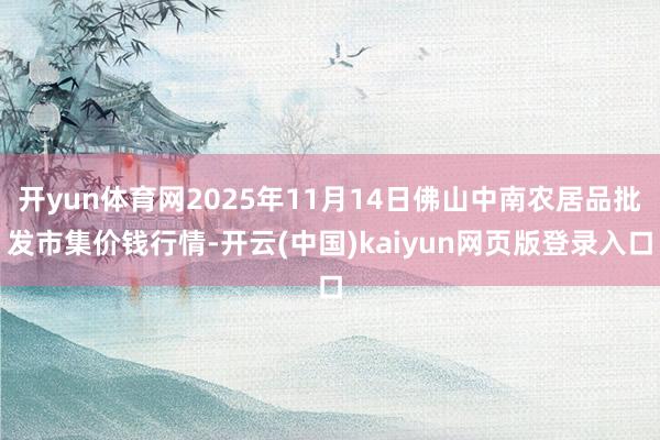 开yun体育网2025年11月14日佛山中南农居品批发市集价钱行情-开云(中国)kaiyun网页版登录入口