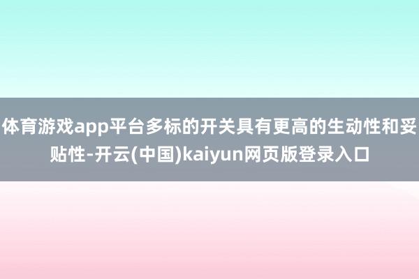 体育游戏app平台多标的开关具有更高的生动性和妥贴性-开云(中国)kaiyun网页版登录入口